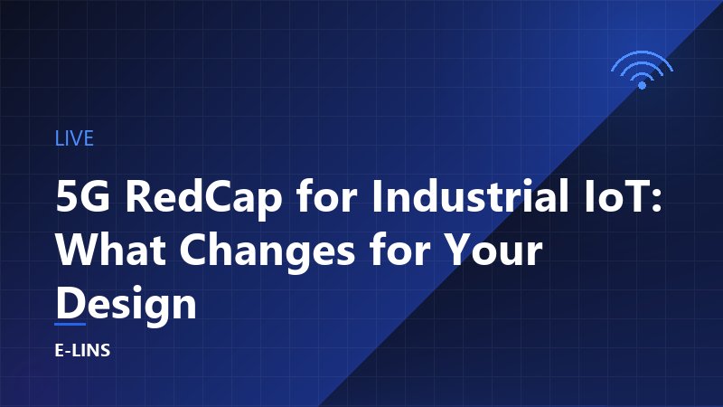 5G RedCap for Industrial IoT: What Changes for Your Design
